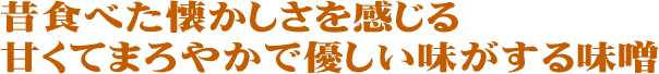 昔食べた懐かしさを感じる、甘くてまろやかで優しい味がする味噌です